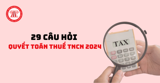 Những câu hỏi thường gặp trong kỳ quyết toán thuế TNCN năm 2024