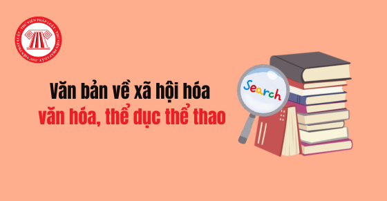 Tổng hợp văn bản về chính sách xã hội hóa lĩnh vực văn hóa, thể dục thể thao