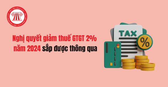 Nghị quyết giảm thuế GTGT 2% năm 2024 sắp được thông qua