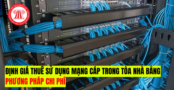 Định giá thuê sử dụng mạng cáp trong tòa nhà bằng phương pháp chi phí từ 16/8/2024