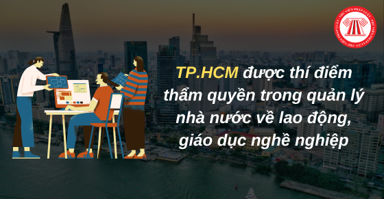 TPHCM được thí điểm thẩm quyền trong quản lý nhà nước về lao động, giáo dục nghề nghiệp