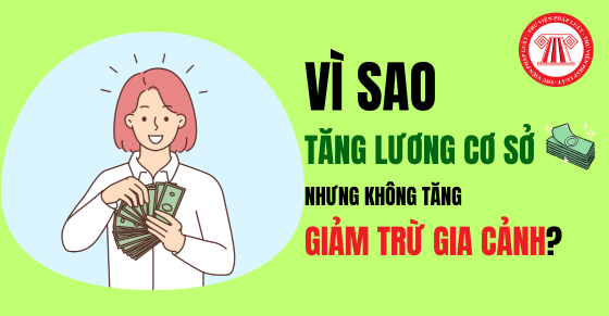 Vì sao chưa điều chỉnh giảm trừ gia cảnh dù tăng lương cơ sở từ 01/7/2024