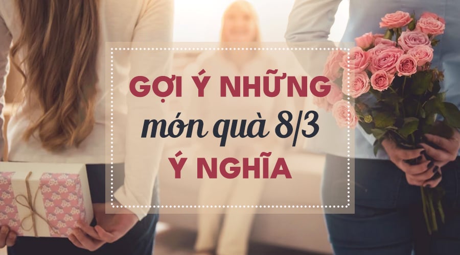 Top 05 món quà 8/3 ý nghĩa dành tặng mẹ, vợ và người yêu