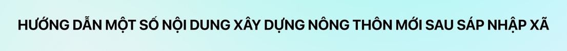 Hướng dẫn một số nội dung về xây dựng nông thôn mới sau sáp nhập xã