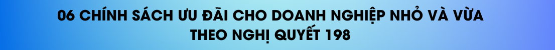 06 chính sách ưu đãi cho doanh nghiệp nhỏ và vừa theo Nghị quyết 198