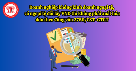 Doanh nghiệp không kinh doanh ngoại tệ, có ngoại tệ đổi lấy VND thì không phải xuất hóa đơn theo Công văn 2759/CST-GTGT