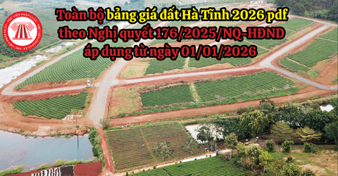 Toàn bộ bảng giá đất Hà Tĩnh 2026 pdf theo Nghị quyết 176/2025/NQ-HĐND áp dụng từ ngày 01/01/2026