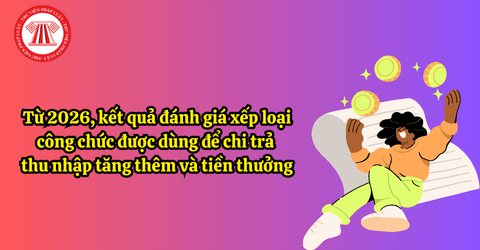 Từ 2026, kết quả đánh giá xếp loại công chức được dùng để chi trả thu nhập tăng thêm và tiền thưởng theo Nghị định 335/2025/NĐ-CP