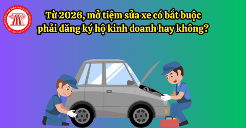 Từ 2026, mở tiệm sửa xe có bắt buộc phải đăng ký hộ kinh doanh hay không?