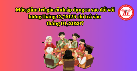 Mức giảm trừ gia cảnh áp dụng ra sao đối với lương tháng 12/2025 chi trả vào tháng 01/2026?