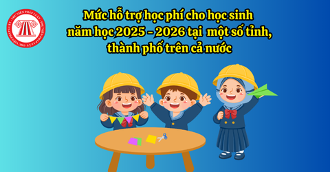 Mức hỗ trợ học phí cho học sinh năm học 2025 - 2026 tại một số tỉnh, thành phố trên cả nước