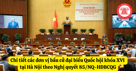 Chi tiết các đơn vị bầu cử đại biểu Quốc hội khóa XVI tại Hà Nội theo Nghị quyết 85/NQ-HĐBCQG
