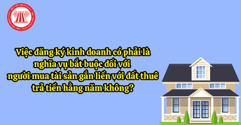  Việc đăng ký kinh doanh có phải là nghĩa vụ bắt buộc đối với người mua tài sản gắn liền với đất thuê trả tiền hằng năm không?