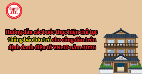 Hướng dẫn các bước thực hiện thủ tục thông báo lưu trú cho công dân trên định danh điện tử VNeID năm 2026