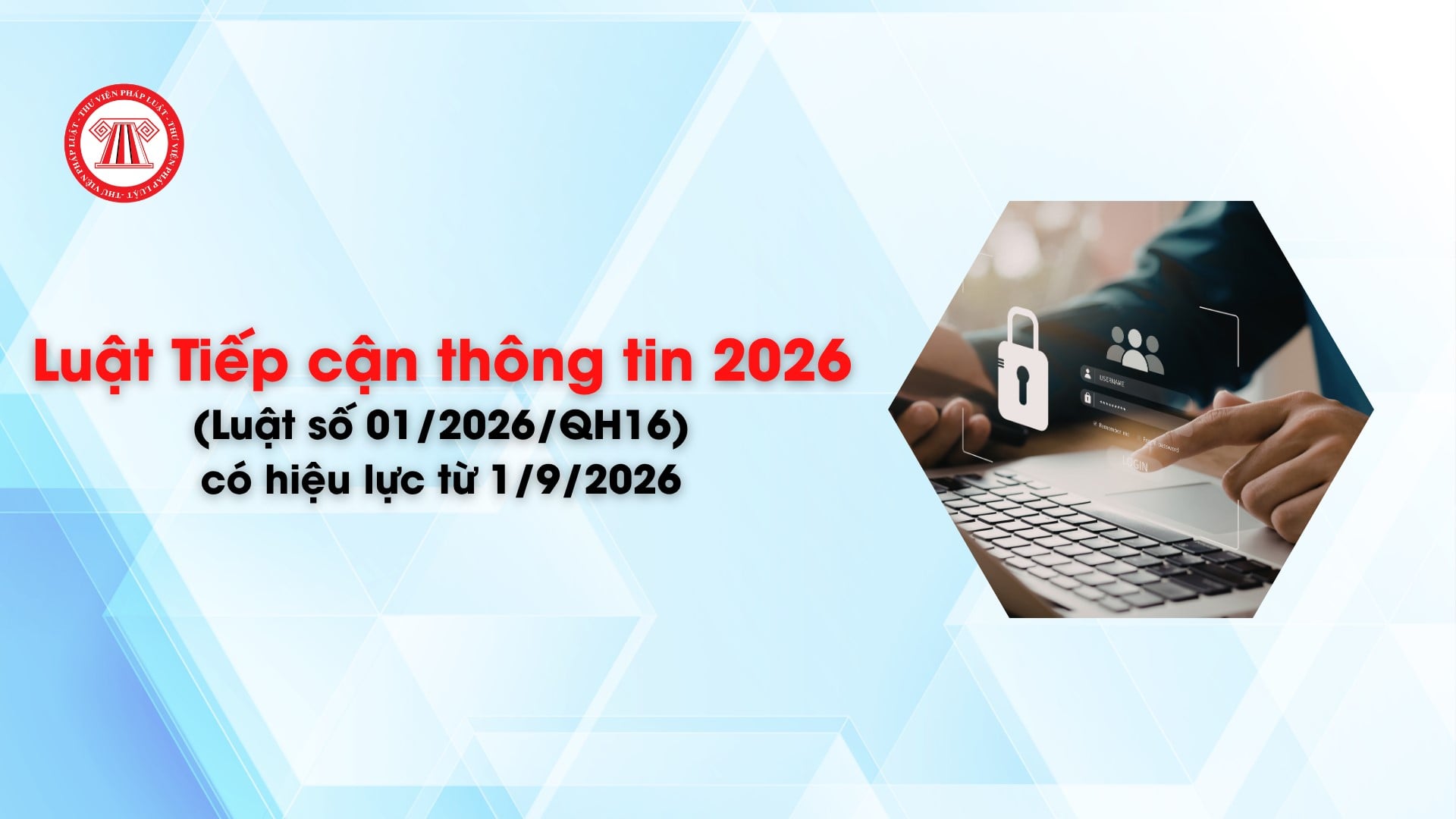 Luật Tiếp cận thông tin 2026 (Luật số 01/2026/QH16) có hiệu lực từ 1/9/2026