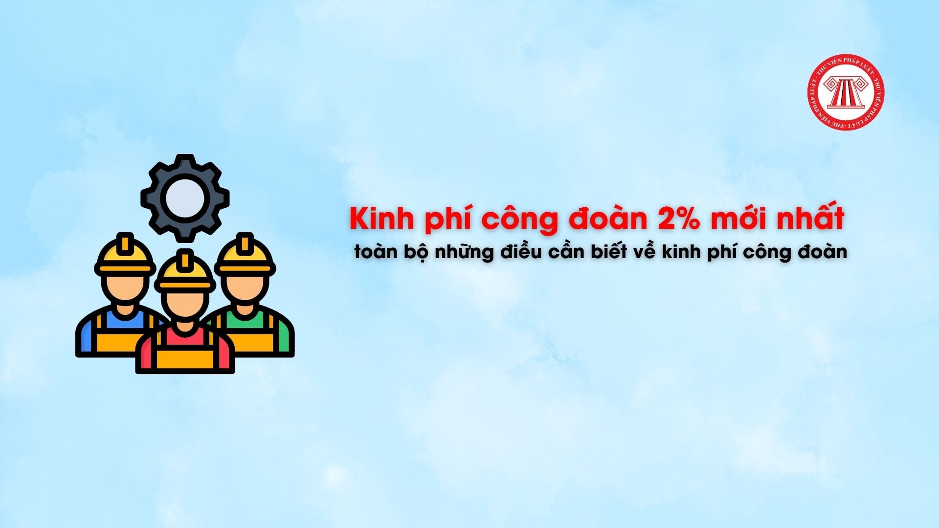Kinh phí công đoàn 2% mới nhất và toàn bộ những điều cần biết về kinh phí công đoàn