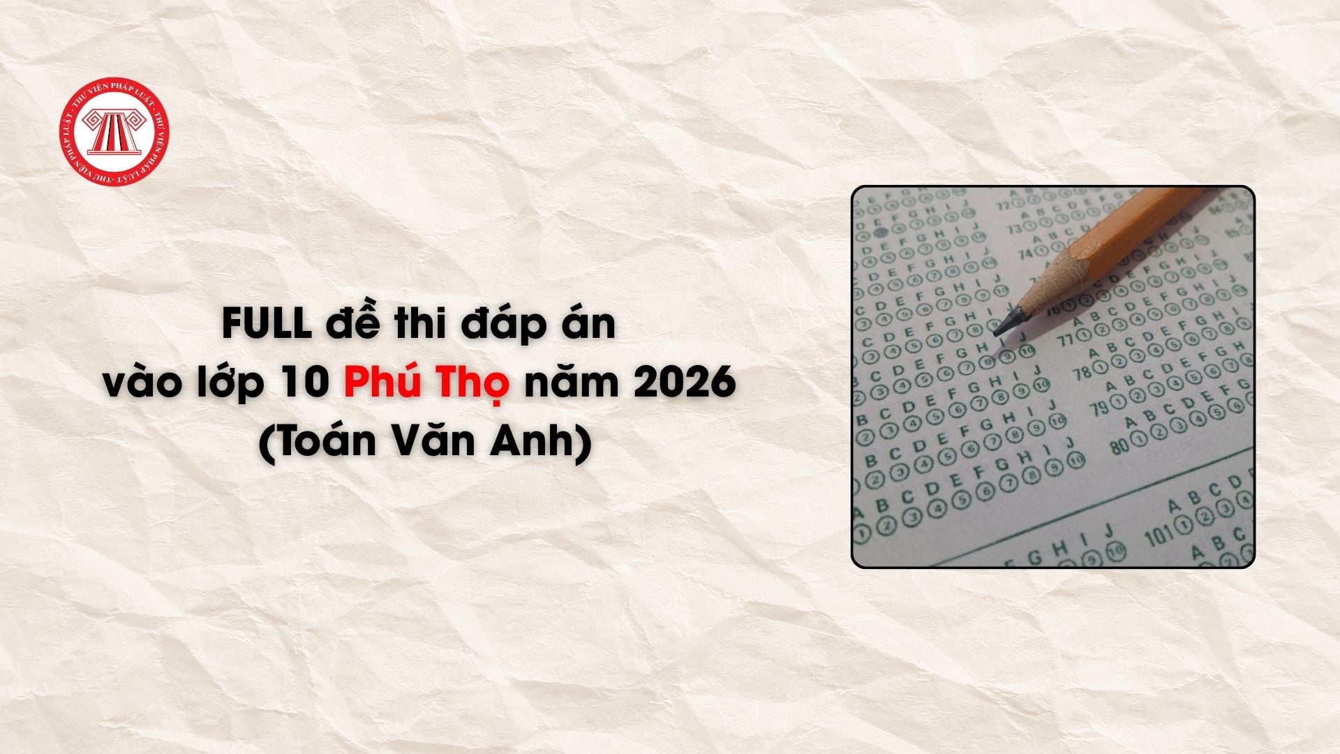 FULL đề thi đáp án vào lớp 10 Phú Thọ năm 2026 (Toán Văn Anh)