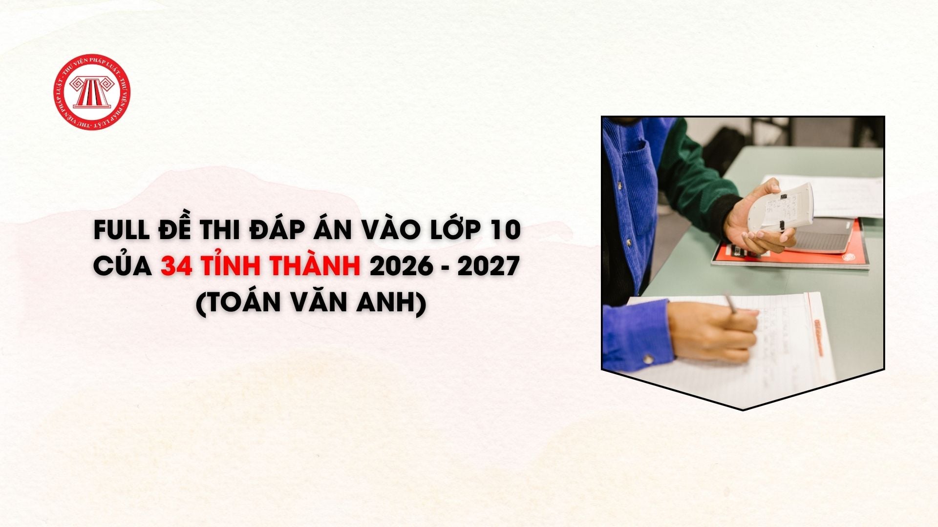 FULL đề thi đáp án vào lớp 10 của 34 tỉnh thành 2026 - 2027