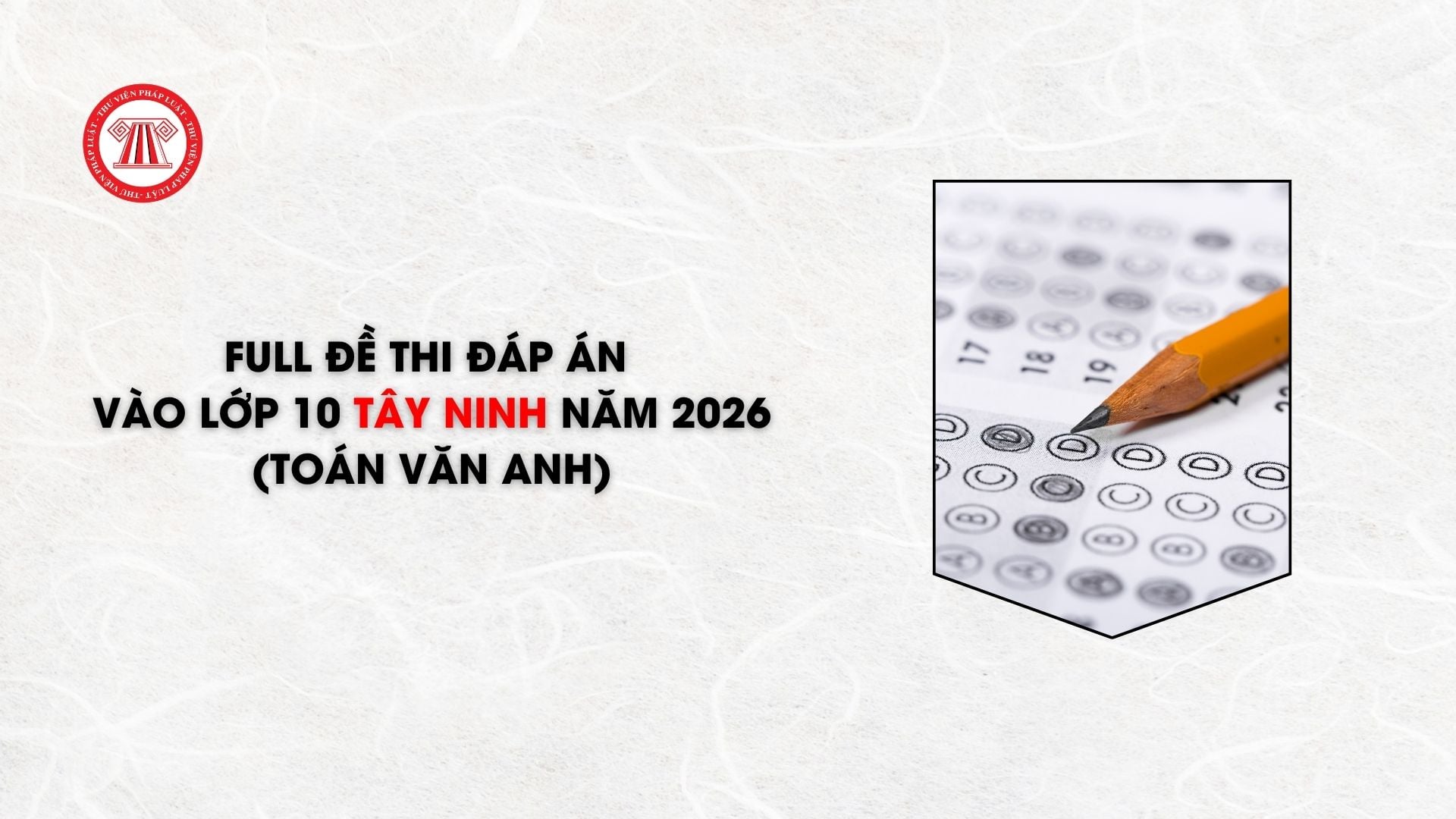 FULL đề thi đáp án vào lớp 10 Tây Ninh năm 2026 (Toán Văn Anh)