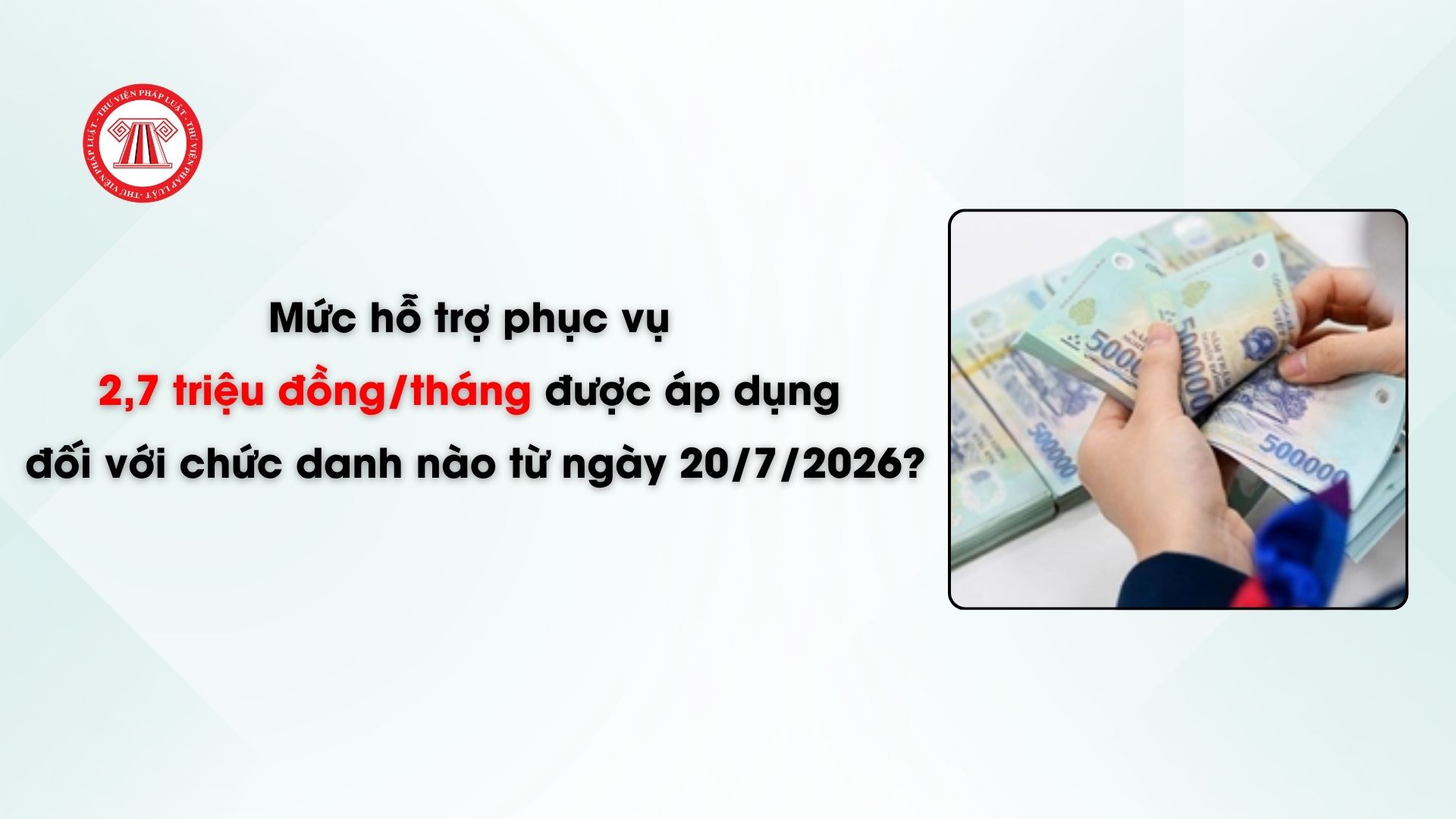 Mức hỗ trợ phục vụ 2.7 triệu đồng/tháng được áp dụng đối với chức danh nào từ 20/7/2026?