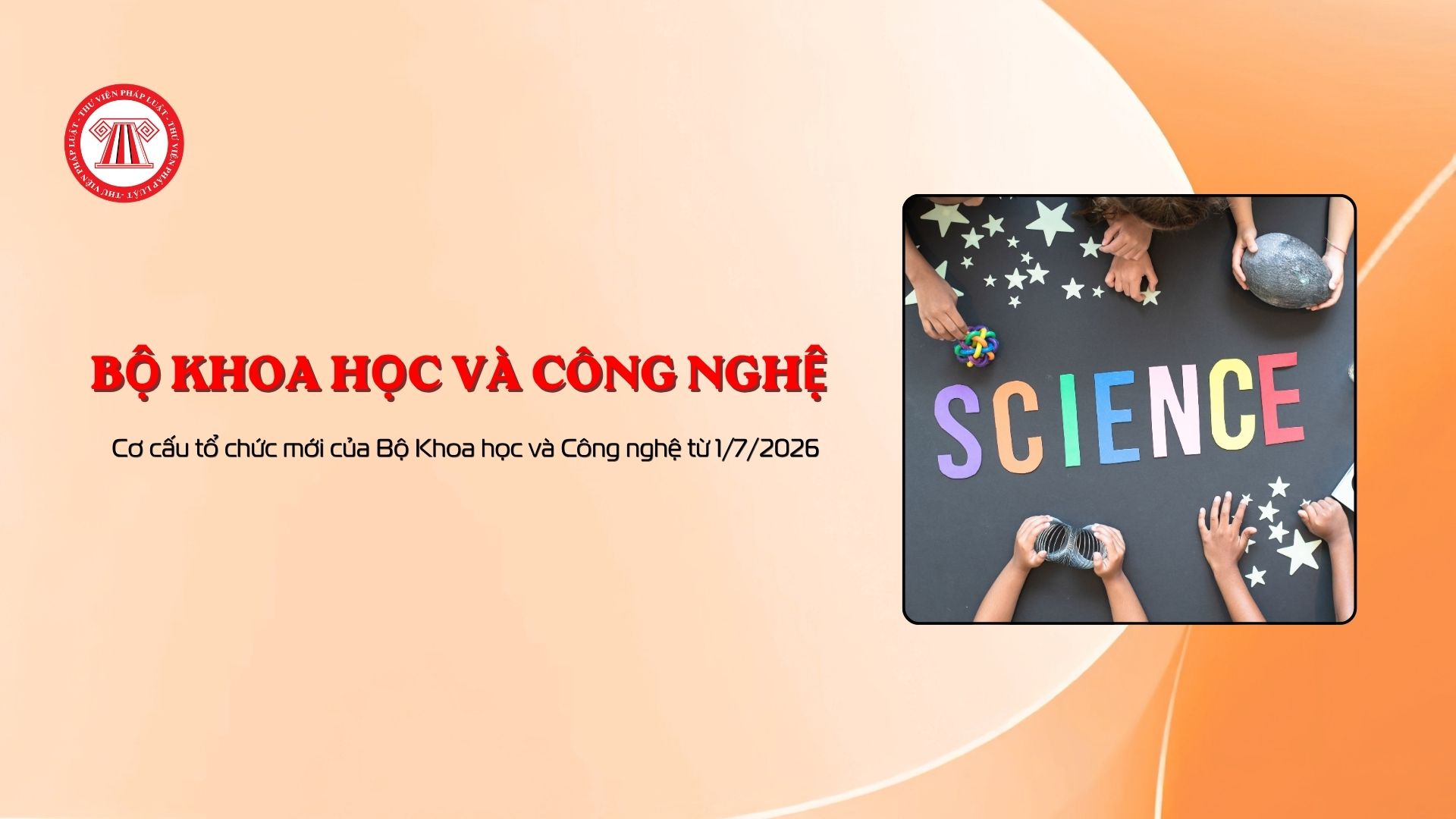 Cơ cấu tổ chức mới của Bộ Khoa học và Công nghệ từ 1/7/2026