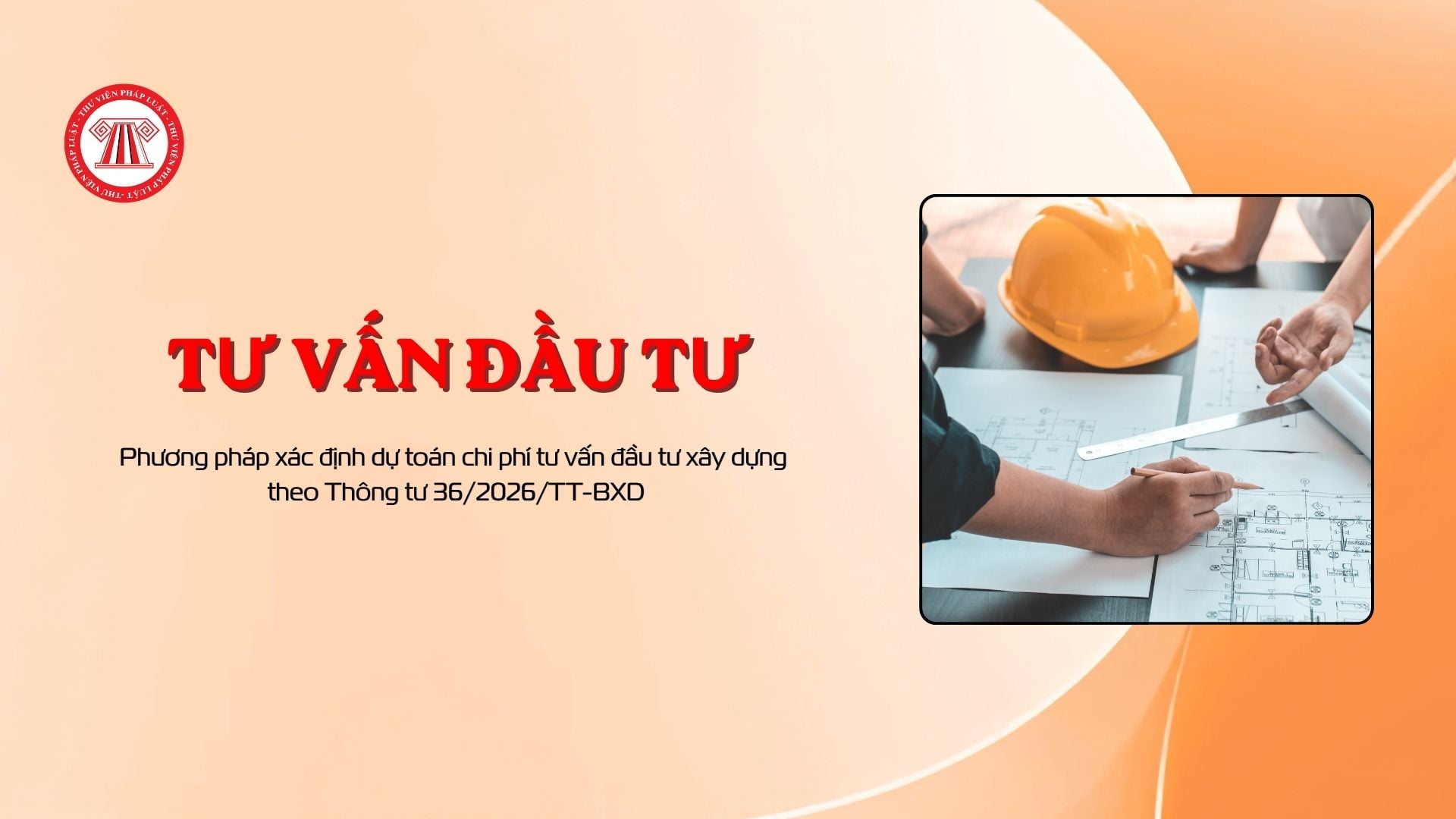 Phương pháp xác định dự toán chi phí tư vấn đầu tư xây dựng theo Thông tư 36/2026/TT-BXD