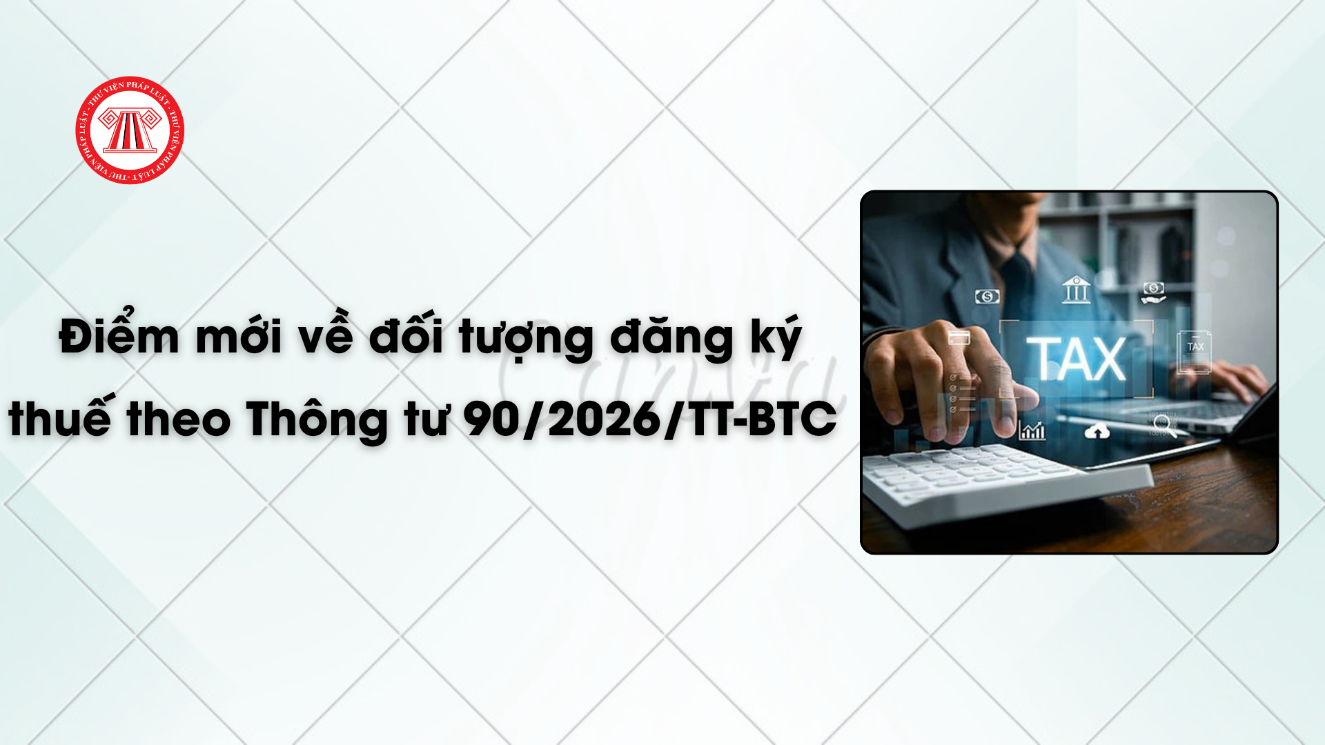 Điểm mới về đối tượng đăng ký thuế theo Thông tư 90/2026/TT-BTC từ 01/7/2026