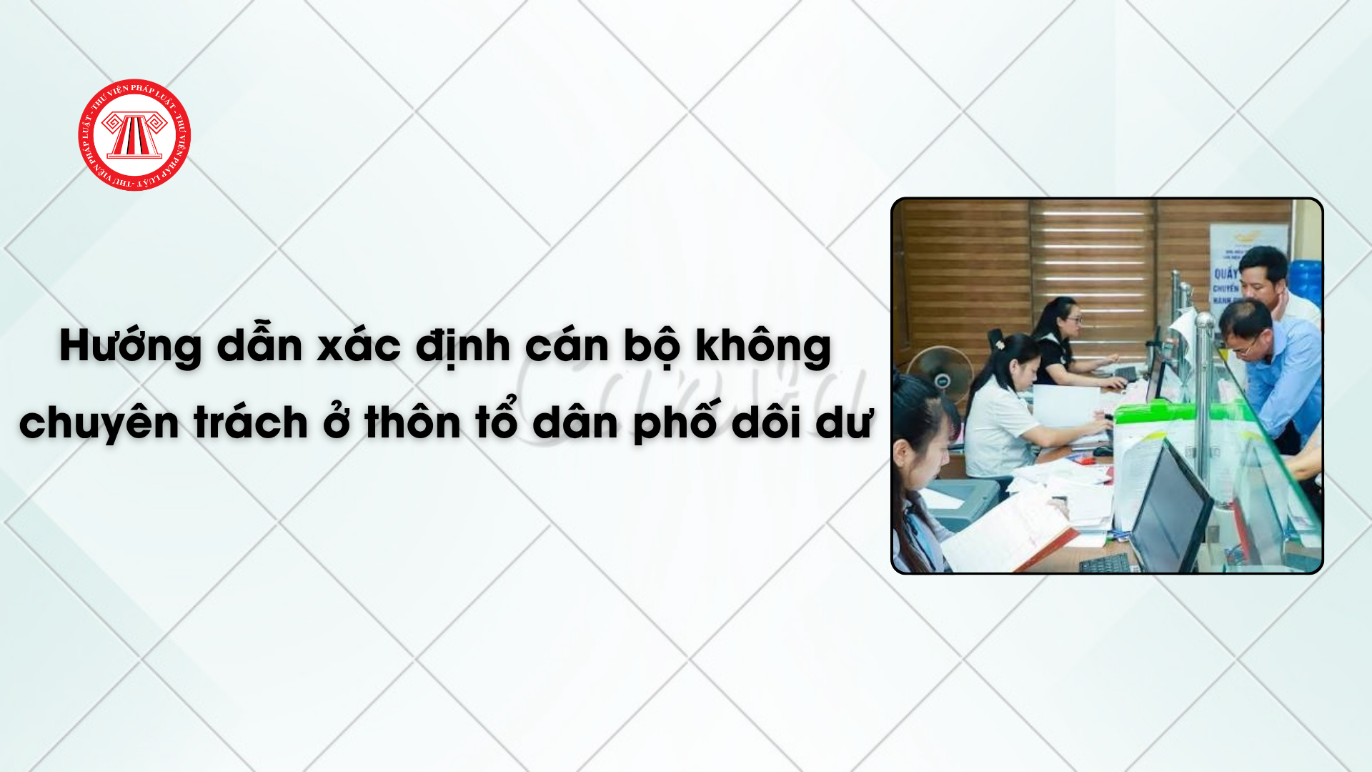 Công văn 7617/BNV-TCBC: Hướng dẫn xác định cán bộ không chuyên trách ở thôn tổ dân phố dôi dư