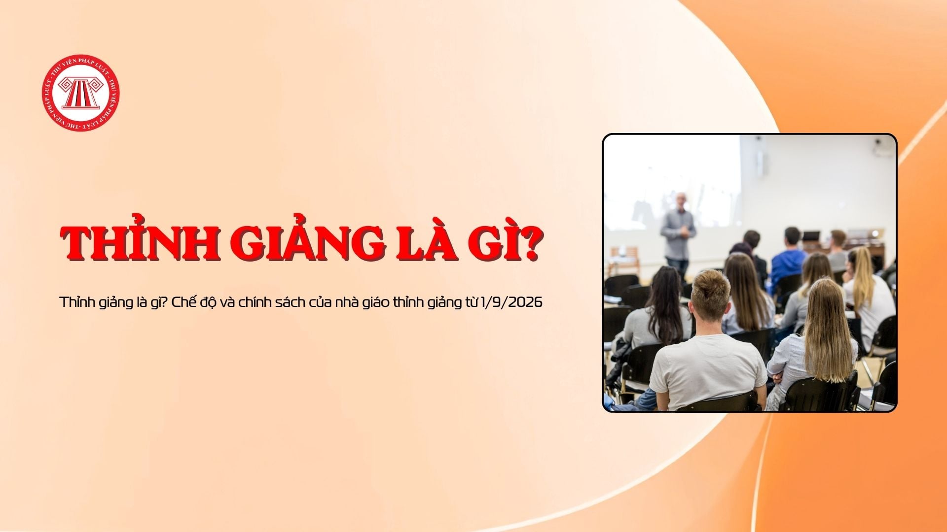 Thỉnh giảng là gì? Chế độ và chính sách của nhà giáo thỉnh giảng từ 1/9/2026