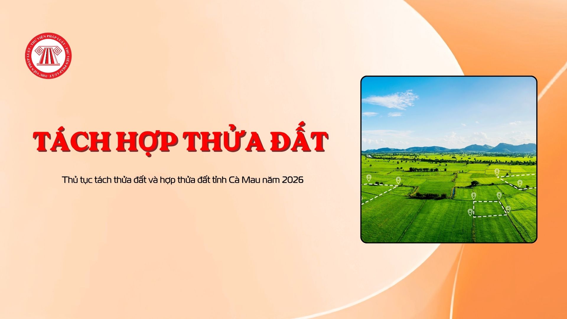 Thủ tục tách thửa đất và hợp thửa đất tỉnh Cà Mau năm 2026