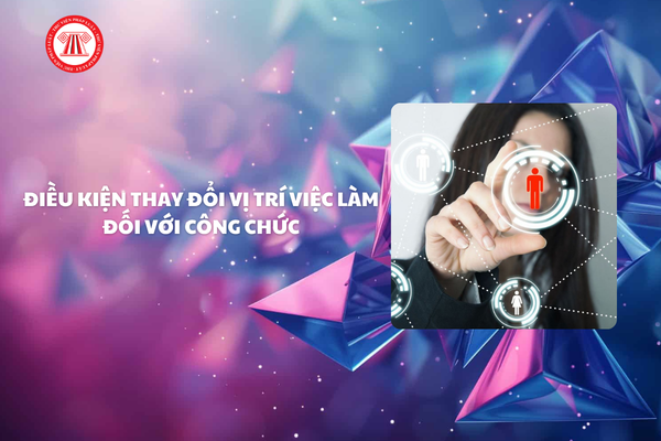 Điều kiện đối với công chức khi thay đổi vị trí việc làm như thế nào?