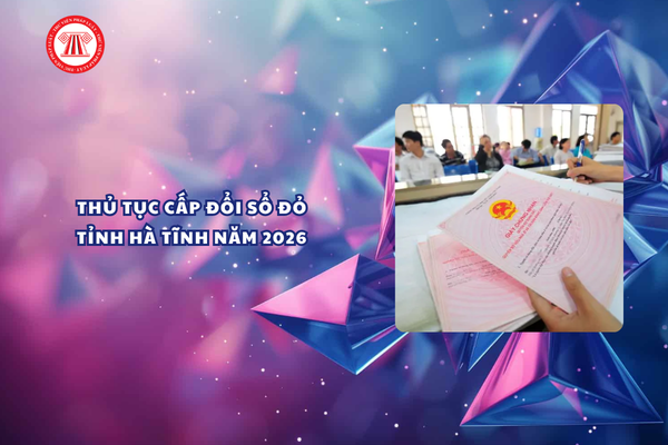 Thủ tục cấp đổi Sổ đỏ đã cấp tỉnh Hà Tĩnh năm 2026 ra sao?