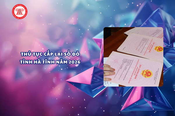 Thủ tục cấp lại Sổ đỏ do bị mất tỉnh Hà Tĩnh năm 2026 quy định thế nào?