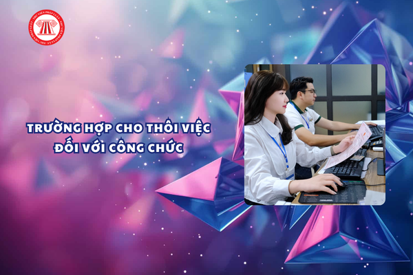Công chức được cho thôi việc trong các trường hợp nào?