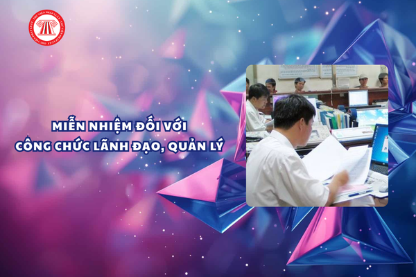 Khi nào miễn nhiệm đối với công chức lãnh đạo, quản lý?