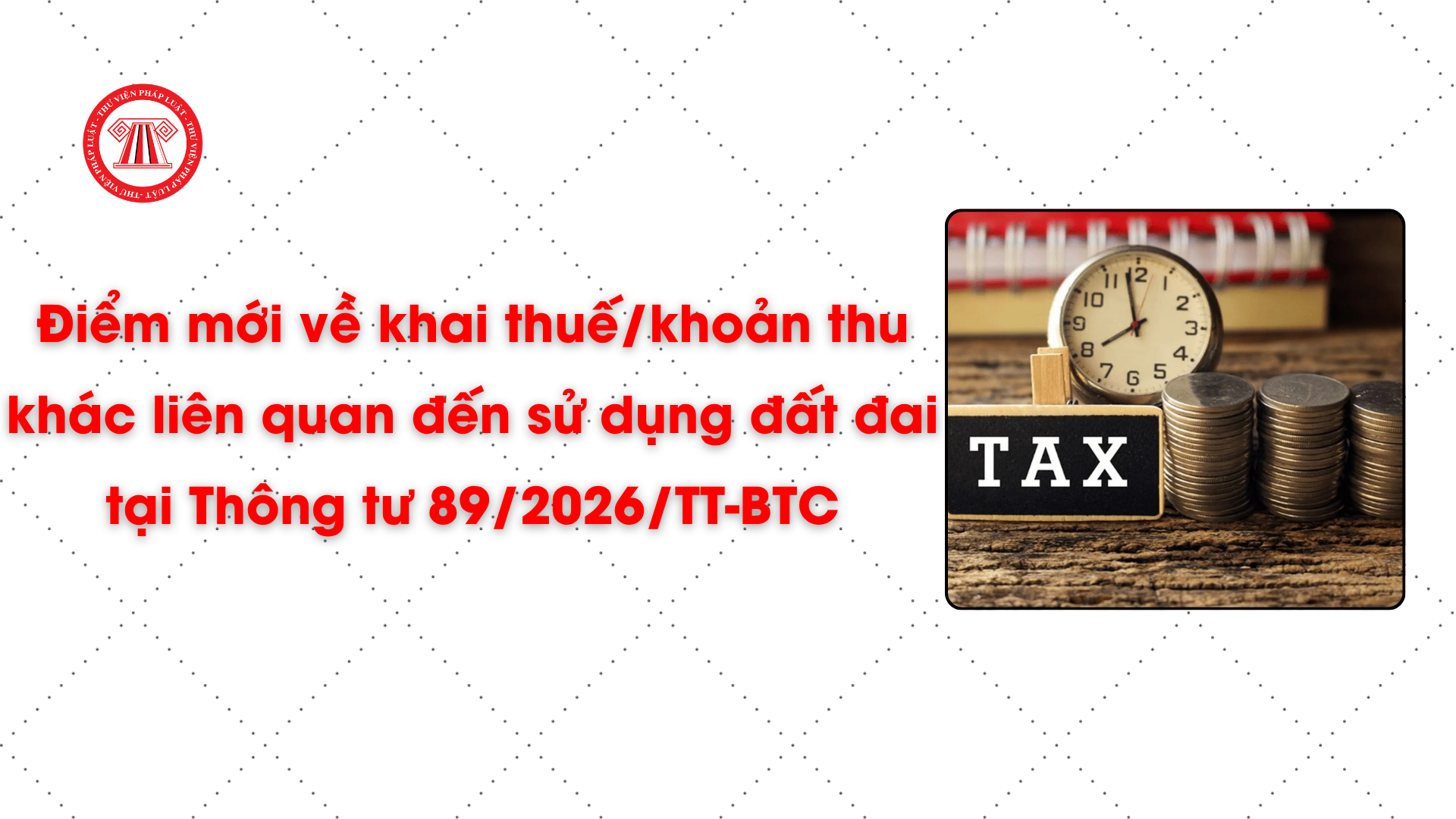 Điểm mới về khai thuế/khoản thu khác liên quan đến sử dụng đất đai tại Thông tư 89/2026/TT-BTC