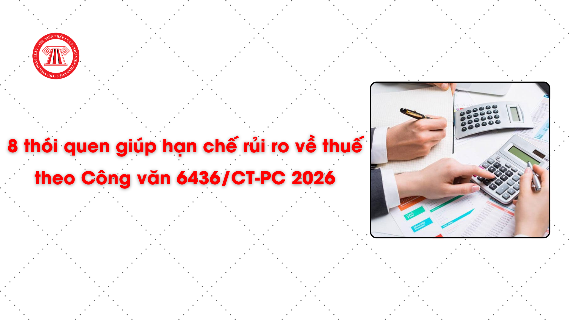 8 thói quen giúp hạn chế rủi ro về thuế theo Công văn 6436/CT-PC 2026