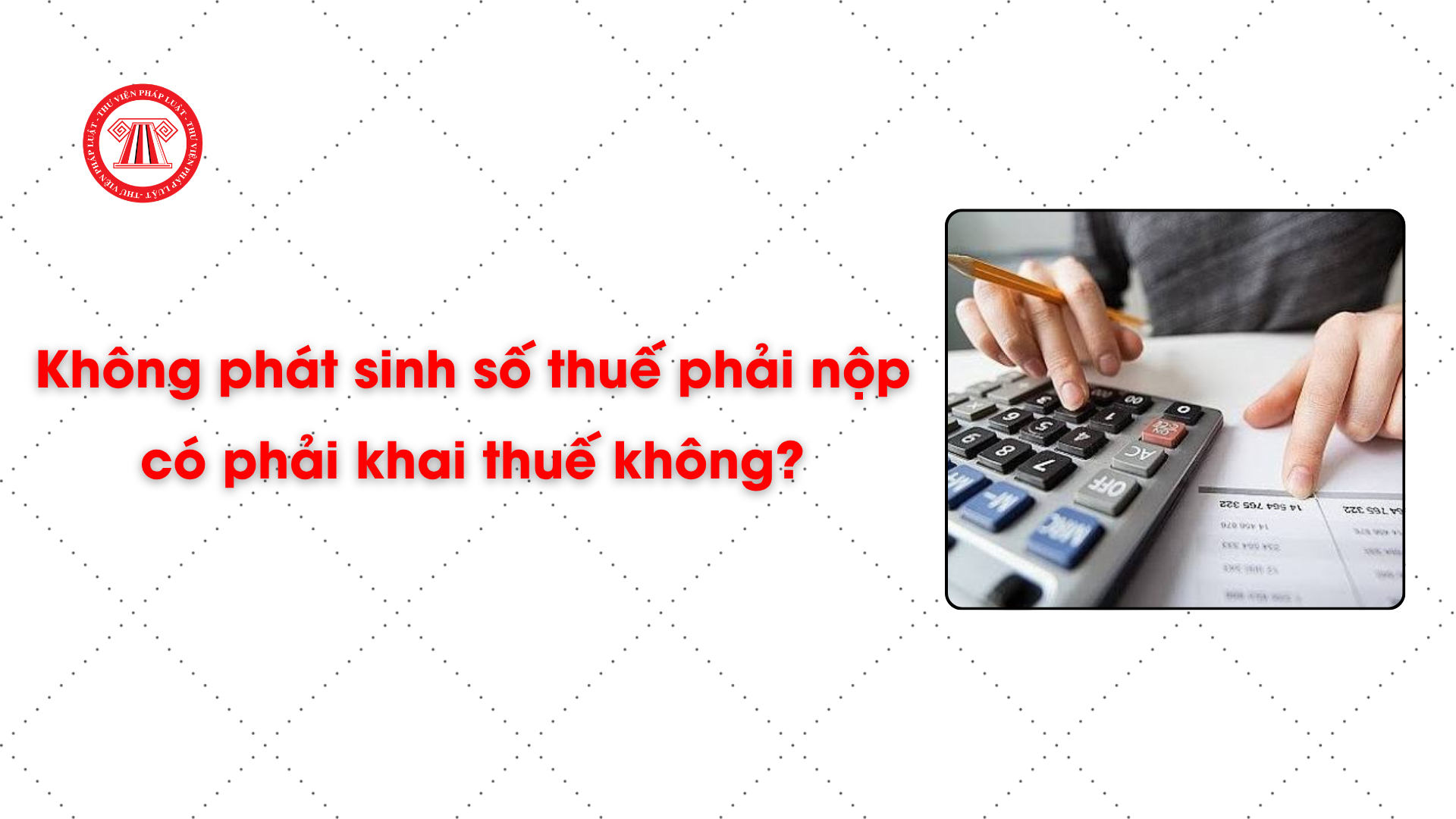 Không phát sinh số thuế phải nộp có phải khai thuế không