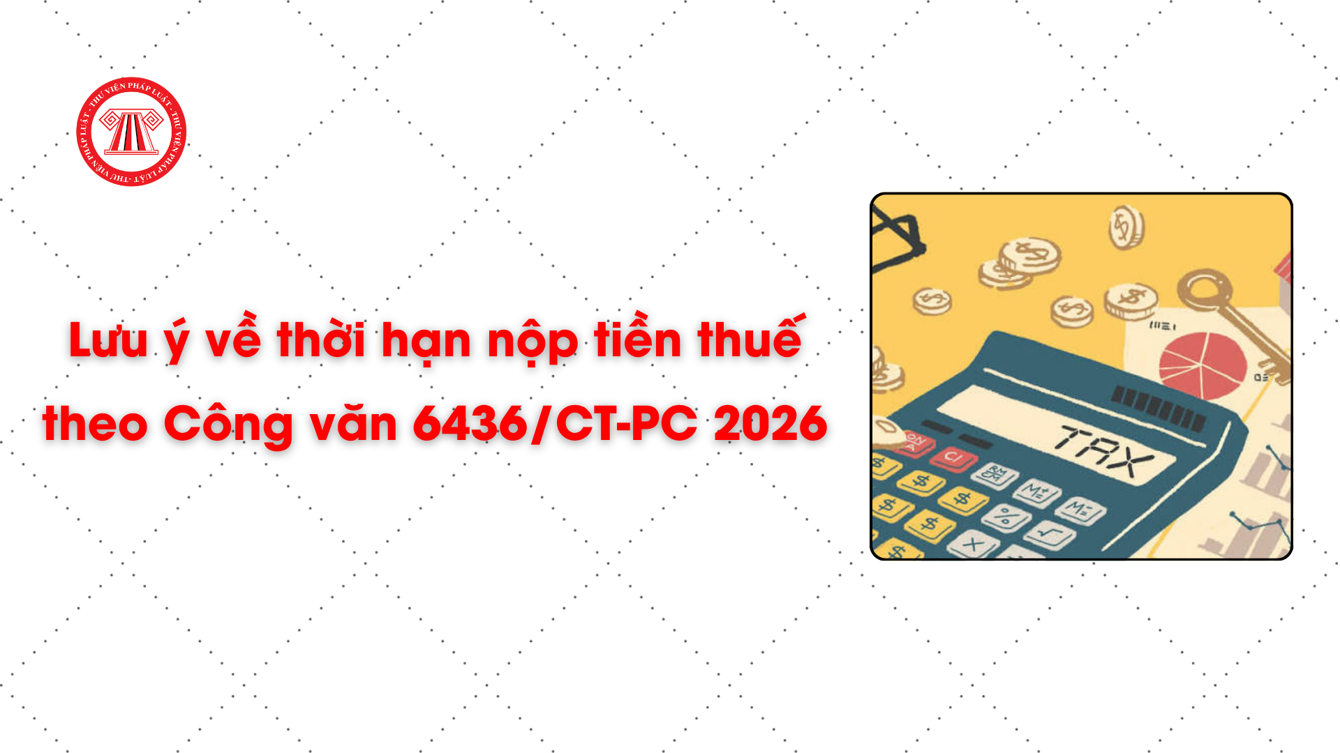 Lưu ý về thời hạn nộp tiền thuế theo Công văn 6436/CT-PC 2026