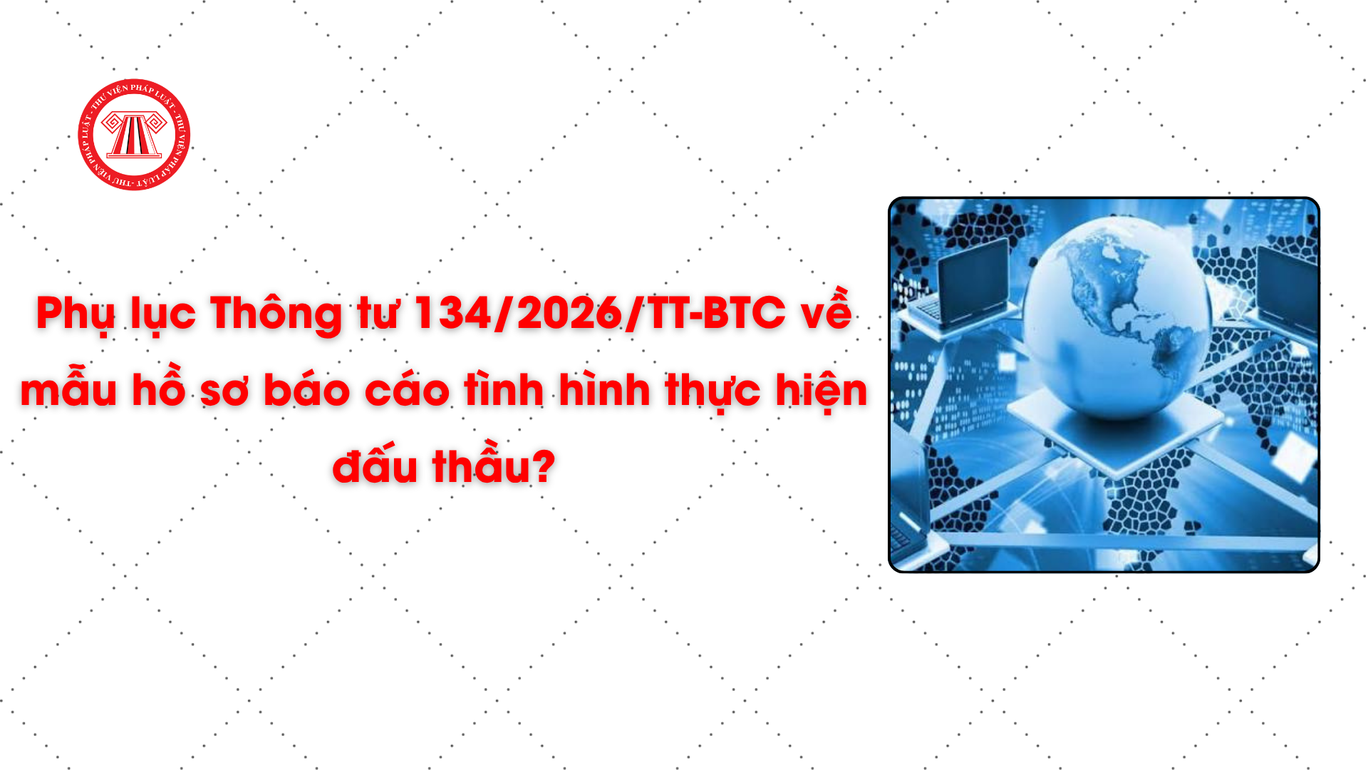 Phụ lục Thông tư 134/2026/TT-BTC về mẫu hồ sơ báo cáo tình hình thực hiện đấu thầu