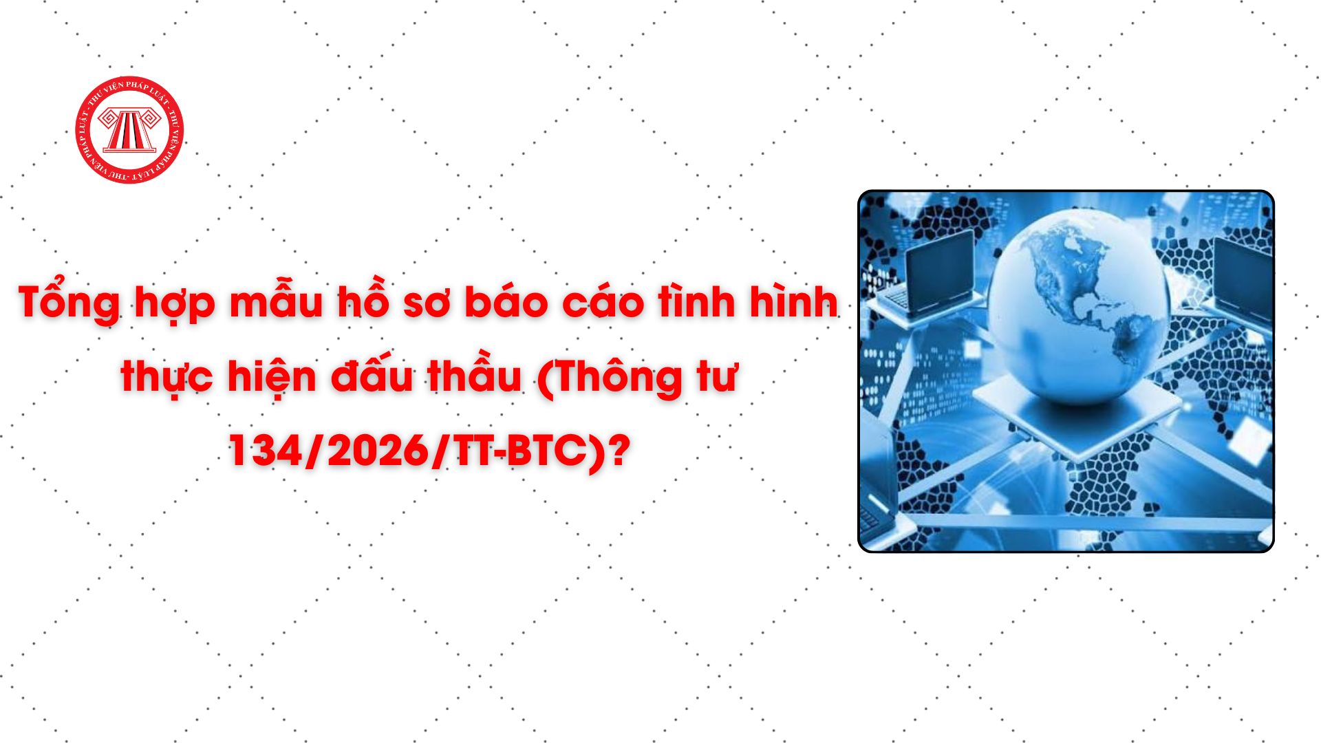 Tổng hợp mẫu hồ sơ báo cáo tình hình thực hiện đấu thầu (Thông tư 134/2026/TT-BTC)