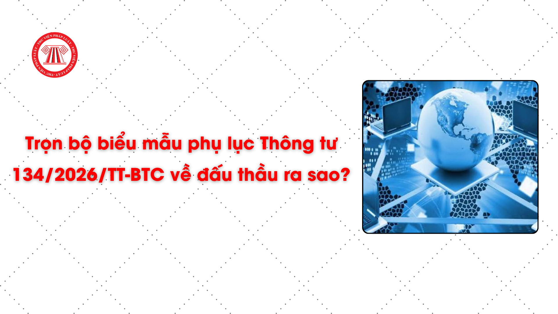 Trọn bộ biểu mẫu phụ lục Thông tư 134/2026/TT-BTC về đấu thầu